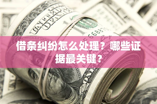 济南借条纠纷怎么处理？哪些证据最关键？