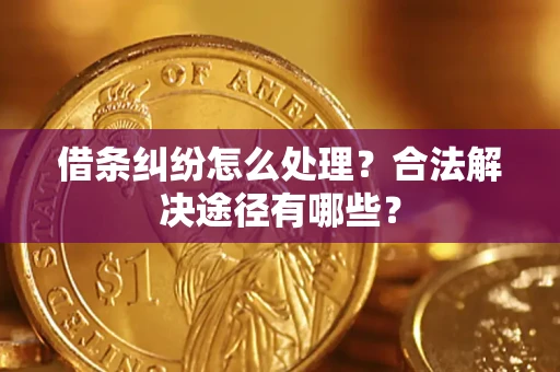 济南借条纠纷怎么处理？合法解决途径有哪些？
