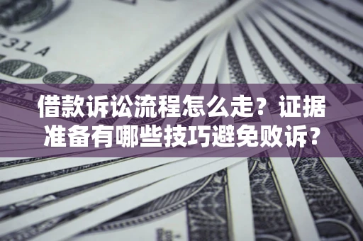 济南借款诉讼流程怎么走？证据准备有哪些技巧避免败诉？
