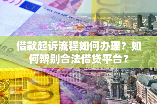 济南借款起诉流程如何办理？如何辨别合法借贷平台？