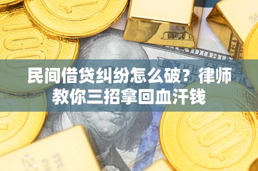济南民间借贷纠纷怎么破？律师教你三招拿回血汗钱