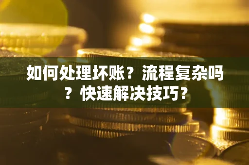 济南如何处理坏账？流程复杂吗？快速解决技巧？