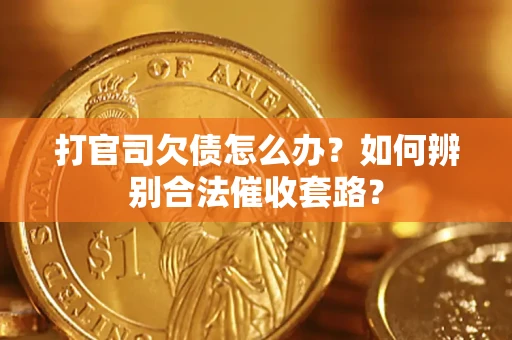 济南打官司欠债怎么办？如何辨别合法催收套路？