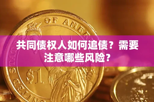 济南共同债权人如何追债？需要注意哪些风险？