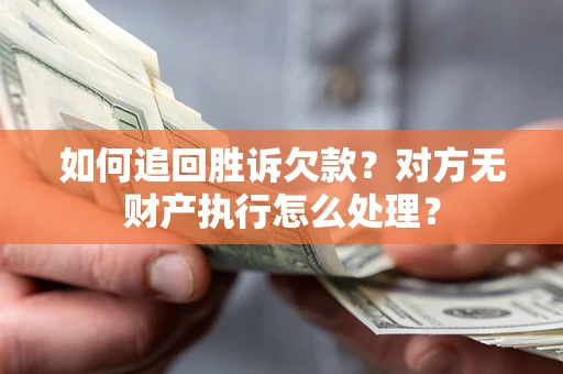 济南如何追回胜诉欠款？对方无财产执行怎么处理？