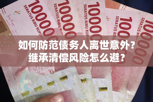济南如何防范债务人离世意外？继承清偿风险怎么避？