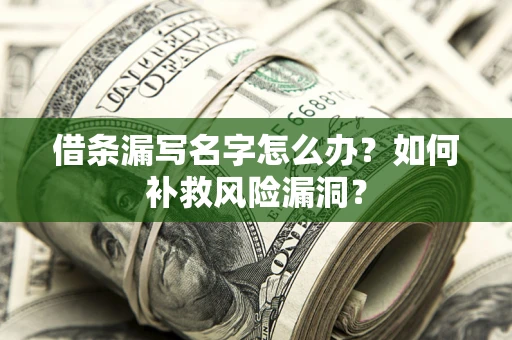 济南借条漏写名字怎么办？如何补救风险漏洞？