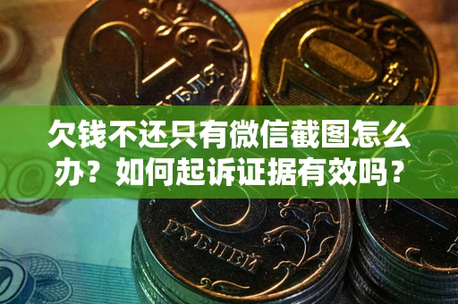 济南欠钱不还只有微信截图怎么办？如何起诉证据有效吗？