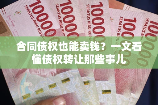 济南合同债权也能卖钱？一文看懂债权转让那些事儿