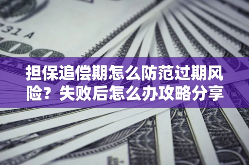 济南担保追偿期怎么防范过期风险？失败后怎么办攻略分享