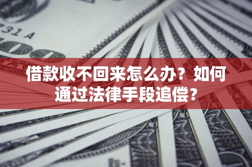 济南借款收不回来怎么办？如何通过法律手段追偿？