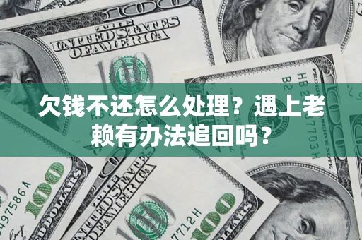 济南欠钱不还怎么处理？遇上老赖有办法追回吗？