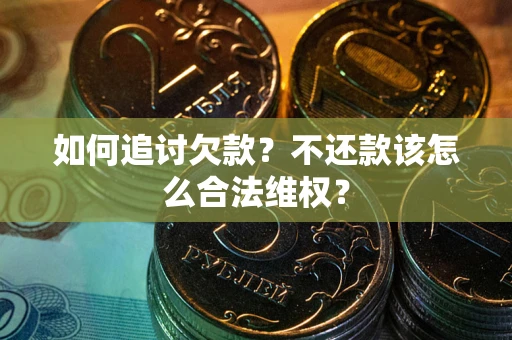 济南如何追讨欠款？不还款该怎么合法维权？