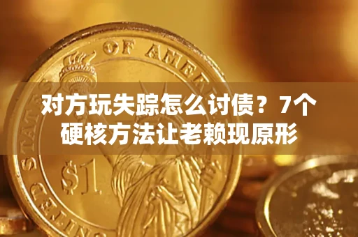 济南对方玩失踪怎么讨债？7个硬核方法让老赖现原形