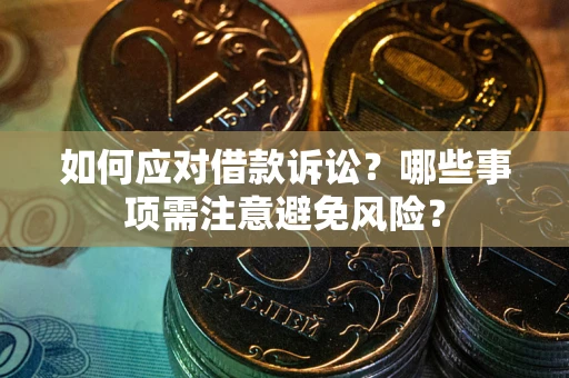 济南如何应对借款诉讼？哪些事项需注意避免风险？