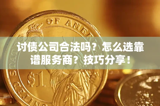 济南讨债公司合法吗？怎么选靠谱服务商？技巧分享！