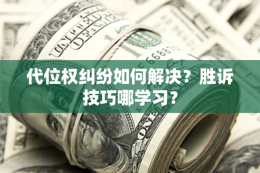 济南代位权纠纷如何解决？胜诉技巧哪学习？