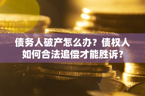 济南债务人破产怎么办？债权人如何合法追偿才能胜诉？