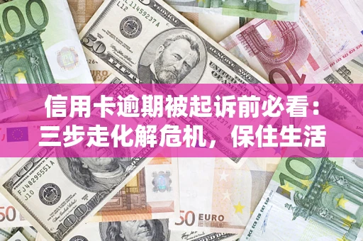 济南信用卡逾期被起诉前必看：三步走化解危机，保住生活尊严