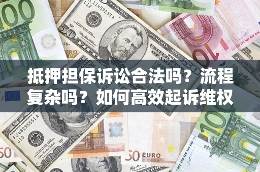 济南抵押担保诉讼合法吗？流程复杂吗？如何高效起诉维权？