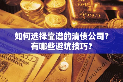 济南如何选择靠谱的清债公司？有哪些避坑技巧？