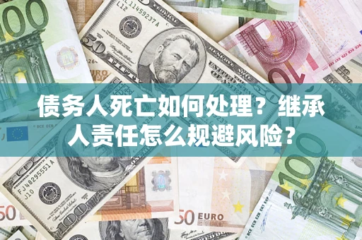济南债务人死亡如何处理？继承人责任怎么规避风险？