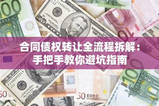 济南合同债权转让全流程拆解：手把手教你避坑指南