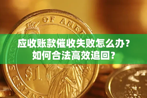 济南应收账款催收失败怎么办？如何合法高效追回？