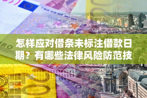济南怎样应对借条未标注借款日期？有哪些法律风险防范技巧？