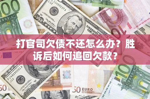 济南打官司欠债不还怎么办？胜诉后如何追回欠款？