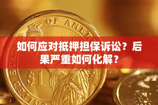 济南如何应对抵押担保诉讼？后果严重如何化解？