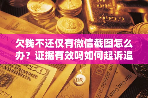 济南欠钱不还仅有微信截图怎么办？证据有效吗如何起诉追回欠款？