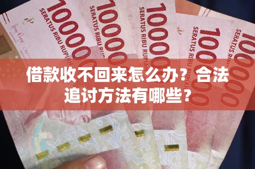 济南借款收不回来怎么办？合法追讨方法有哪些？