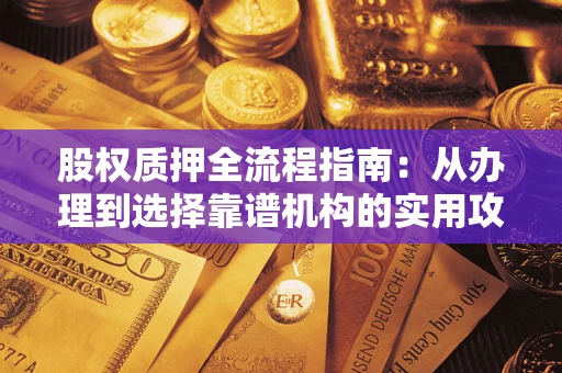 济南股权质押全流程指南：从办理到选择靠谱机构的实用攻略