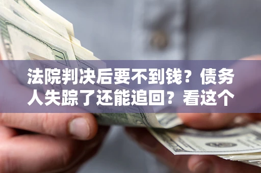 济南法院判决后要不到钱？债务人失踪了还能追回？看这个方法！