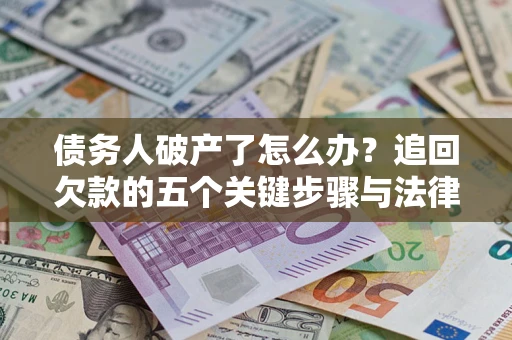 济南债务人破产了怎么办？追回欠款的五个关键步骤与法律策略