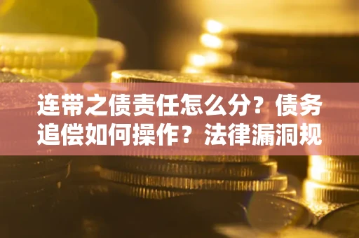 济南连带之债责任怎么分？债务追偿如何操作？法律漏洞规避指南