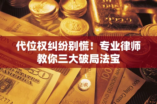 济南代位权纠纷别慌！专业律师教你三大破局法宝