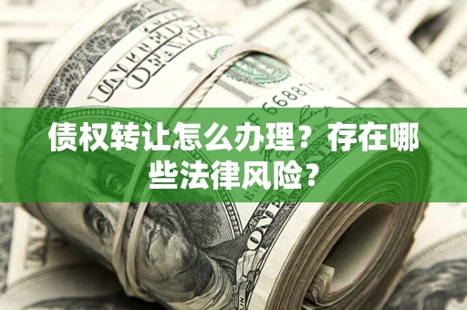 济南债权转让怎么办理？存在哪些法律风险？
