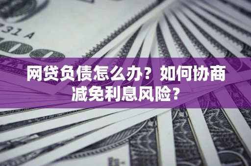 济南网贷负债怎么办？如何协商减免利息风险？