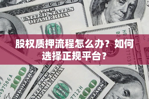 济南股权质押流程怎么办？如何选择正规平台？