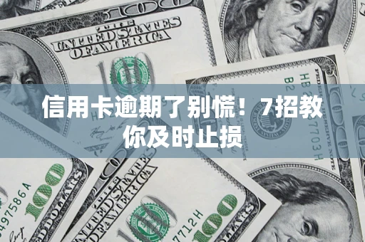 济南信用卡逾期了别慌！7招教你及时止损