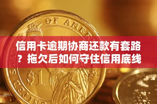 济南信用卡逾期协商还款有套路？拖欠后如何守住信用底线？