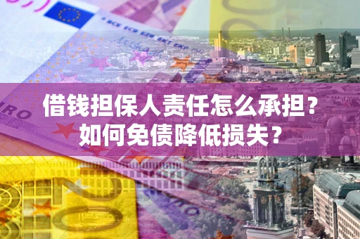 济南借钱担保人责任怎么承担？如何免债降低损失？