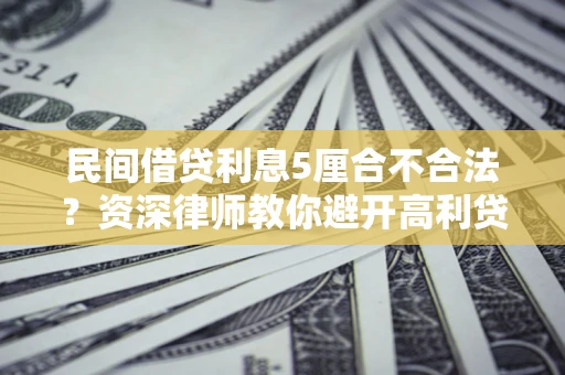 济南民间借贷利息5厘合不合法？资深律师教你避开高利贷陷阱