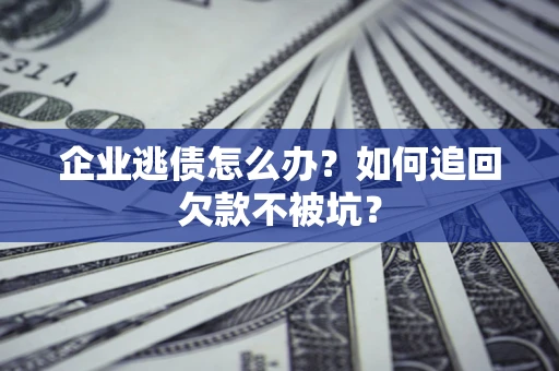 济南企业逃债怎么办？如何追回欠款不被坑？