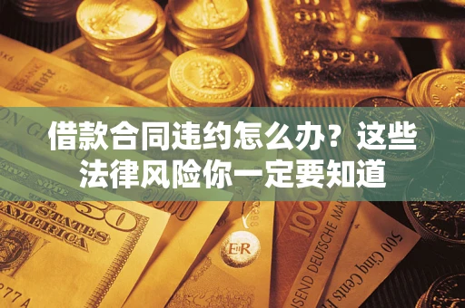 济南借款合同违约怎么办？这些法律风险你一定要知道