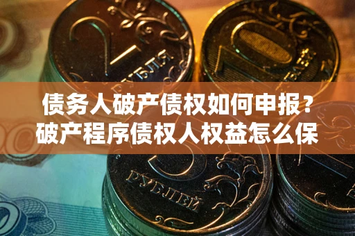 济南债务人破产债权如何申报？破产程序债权人权益怎么保障？