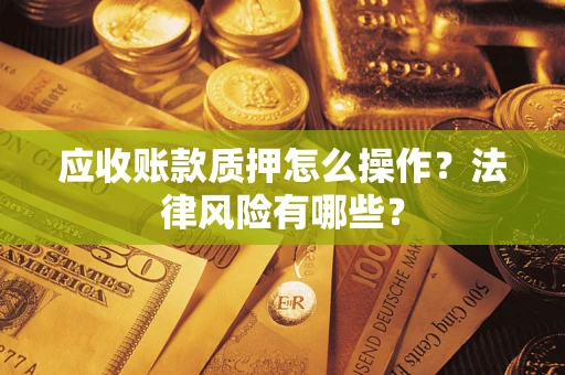 济南应收账款质押怎么操作？法律风险有哪些？