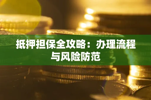 济南抵押担保全攻略：办理流程与风险防范
